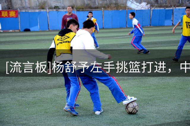 [流言板]杨舒予左手挑篮打进，中国女篮27秒落后5分追平捷克进入加时